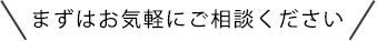まずはお気軽にご相談下さい